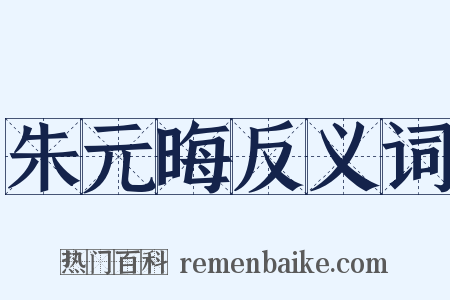 朱元晦反义词是什么意思的图片